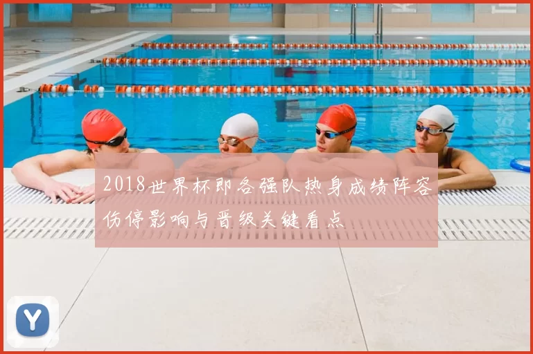 2018世界杯即各强队热身成绩阵容伤停影响与晋级关键看点