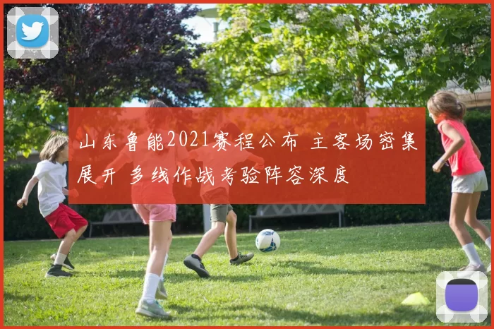 山东鲁能2021赛程公布 主客场密集展开 多线作战考验阵容深度