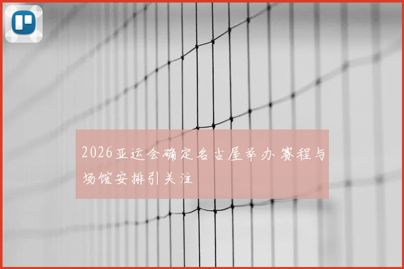2026亚运会确定名古屋举办 赛程与场馆安排引关注