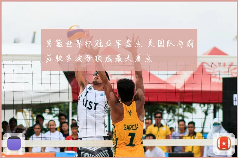 男篮世界杯冠亚军盘点 美国队与前苏联多次登顶成最大看点