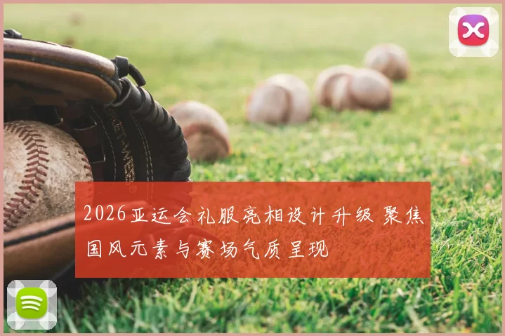 2026亚运会礼服亮相设计升级 聚焦国风元素与赛场气质呈现