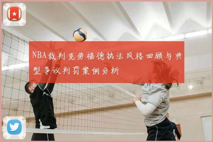 NBA裁判克劳福德执法风格回顾与典型争议判罚案例分析