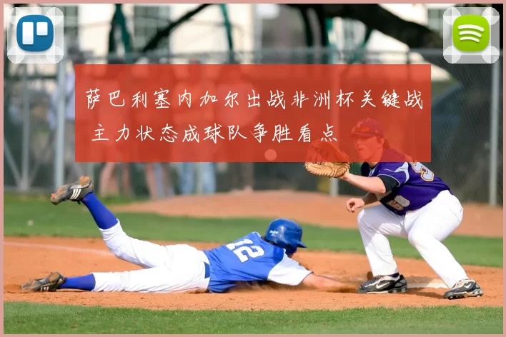 萨巴利塞内加尔出战非洲杯关键战 主力状态成球队争胜看点