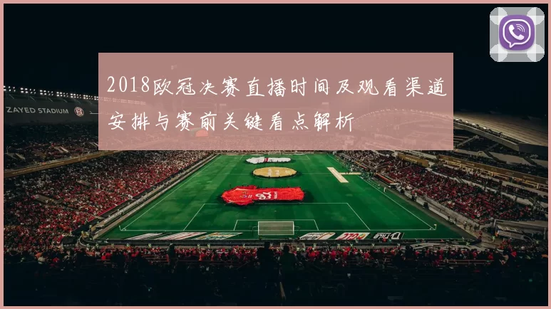 2018欧冠决赛直播时间及观看渠道安排与赛前关键看点解析