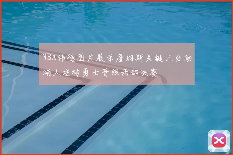 NBA伟德图片展示詹姆斯关键三分助湖人逆转勇士晋级西部决赛