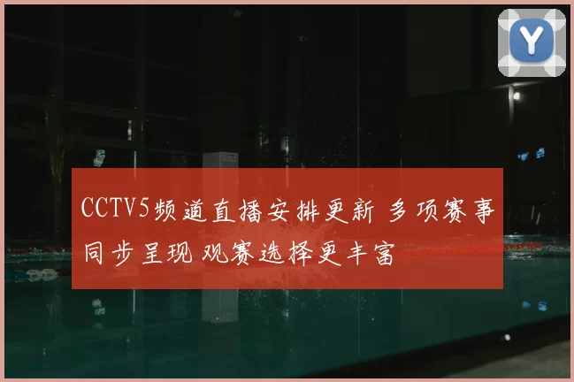 CCTV5频道直播安排更新 多项赛事同步呈现 观赛选择更丰富