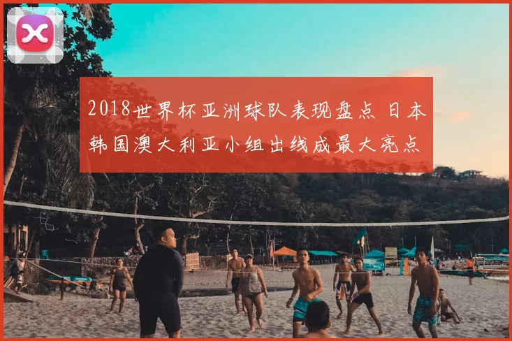 2018世界杯亚洲球队表现盘点 日本韩国澳大利亚小组出线成最大亮点