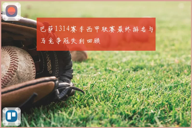巴萨1314赛季西甲联赛最终排名与马竞争冠失利回顾