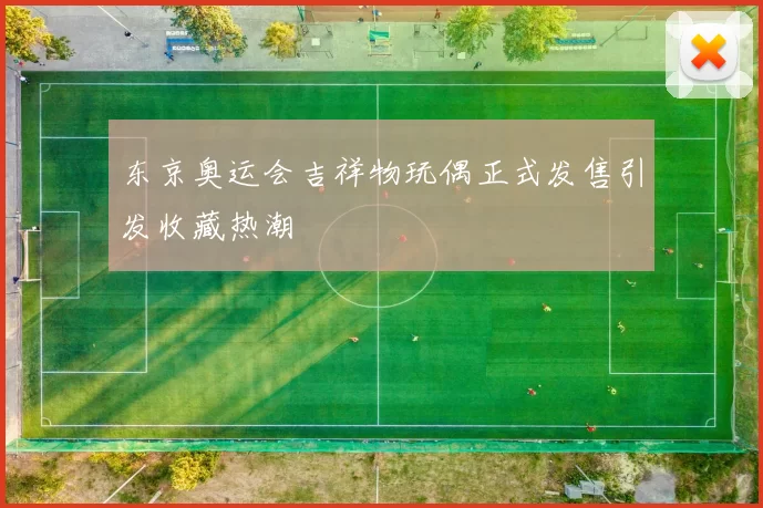 东京奥运会吉祥物玩偶正式发售引发收藏热潮
