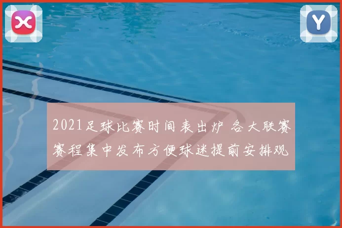 2021足球比赛时间表出炉 各大联赛赛程集中发布方便球迷提前安排观赛