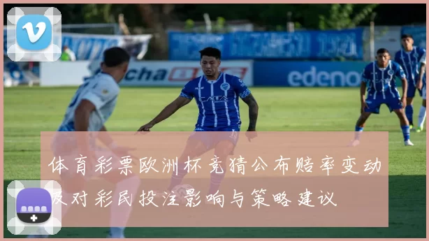 体育彩票欧洲杯竞猜公布赔率变动及对彩民投注影响与策略建议