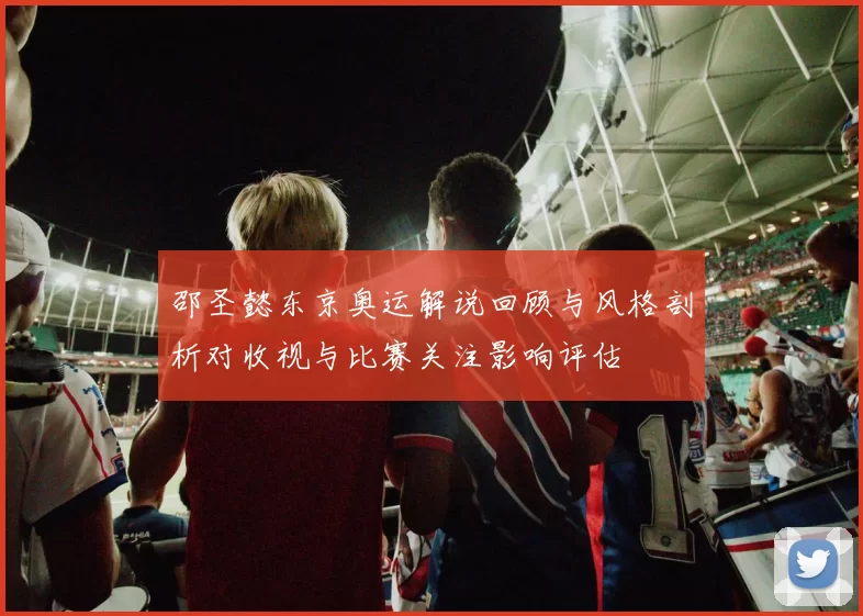 邵圣懿东京奥运解说回顾与风格剖析对收视与比赛关注影响评估