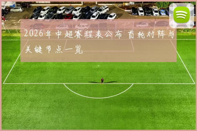 2026年中超赛程表公布 首轮对阵与关键节点一览