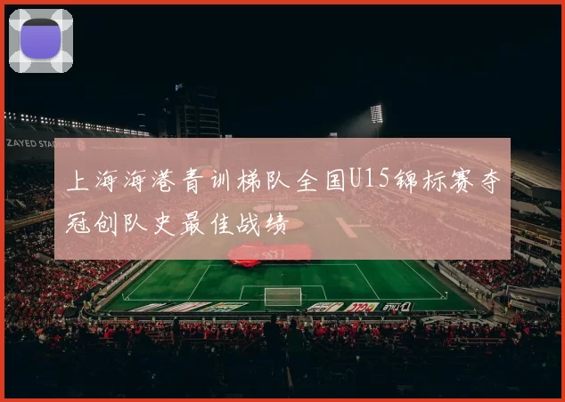 上海海港青训梯队全国U15锦标赛夺冠创队史最佳战绩