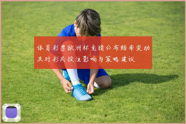 体育彩票欧洲杯竞猜公布赔率变动及对彩民投注影响与策略建议