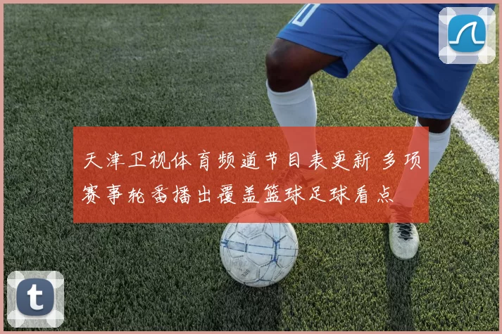 天津卫视体育频道节目表更新 多项赛事轮番播出覆盖篮球足球看点