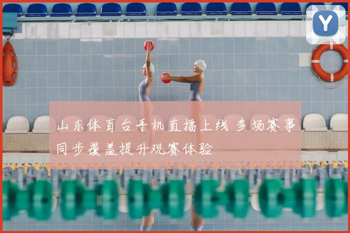 山东体育台手机直播上线 多场赛事同步覆盖提升观赛体验