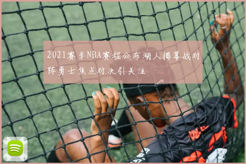 2021赛季NBA赛程公布湖人揭幕战对阵勇士焦点对决引关注