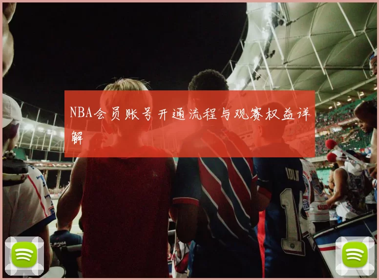 NBA会员账号开通流程与观赛权益详解
