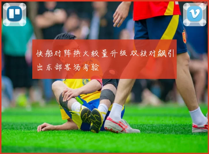 快船对阵热火较量升级 双核对飙引出东部客场考验
