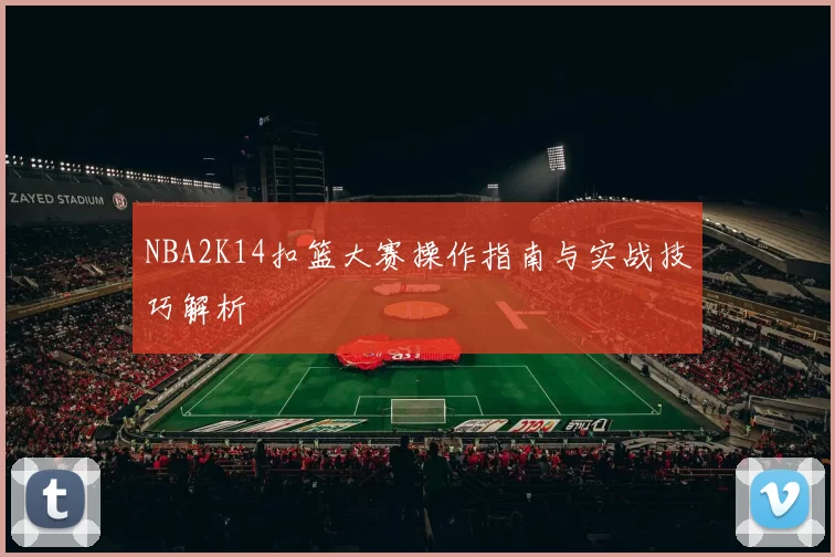 NBA2K14扣篮大赛操作指南与实战技巧解析