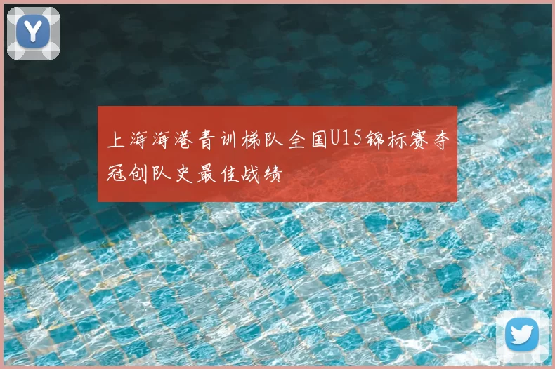 上海海港青训梯队全国U15锦标赛夺冠创队史最佳战绩