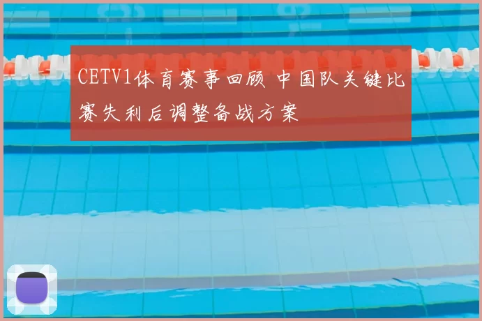 CETV1体育赛事回顾 中国队关键比赛失利后调整备战方案
