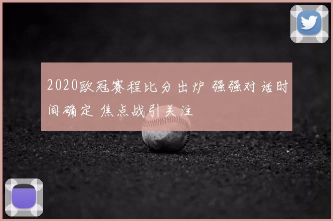 2020欧冠赛程比分出炉 强强对话时间确定 焦点战引关注