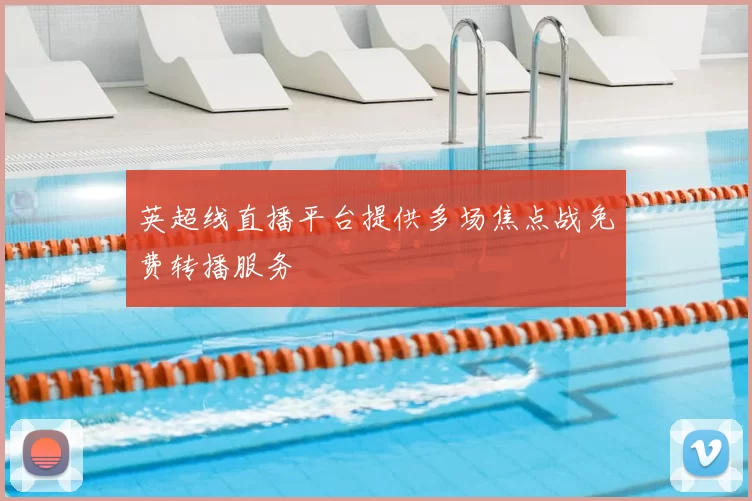 英超线直播平台提供多场焦点战免费转播服务