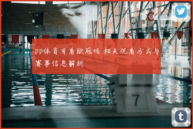 pp体育可看欧冠吗 相关观看方式与赛事信息解析