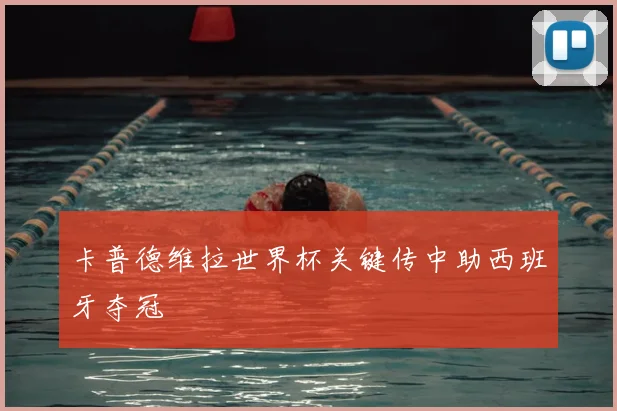 卡普德维拉世界杯关键传中助西班牙夺冠