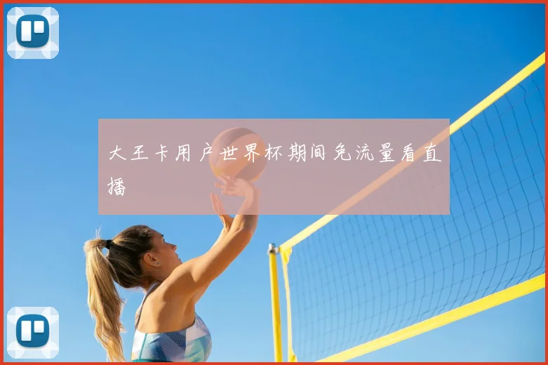 大王卡用户世界杯期间免流量看直播