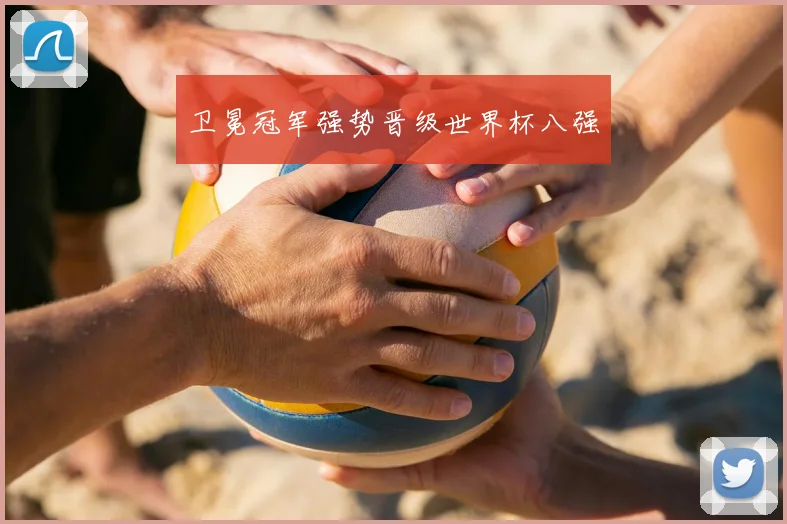 卫冕冠军强势晋级世界杯八强