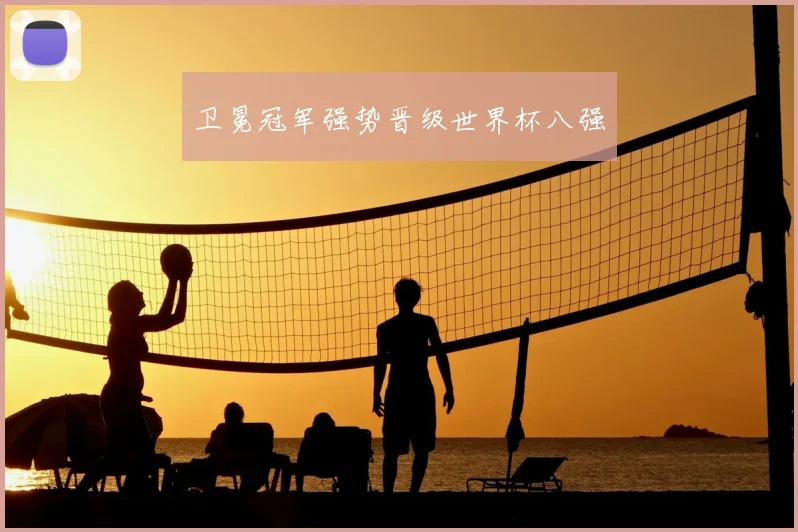 卫冕冠军强势晋级世界杯八强