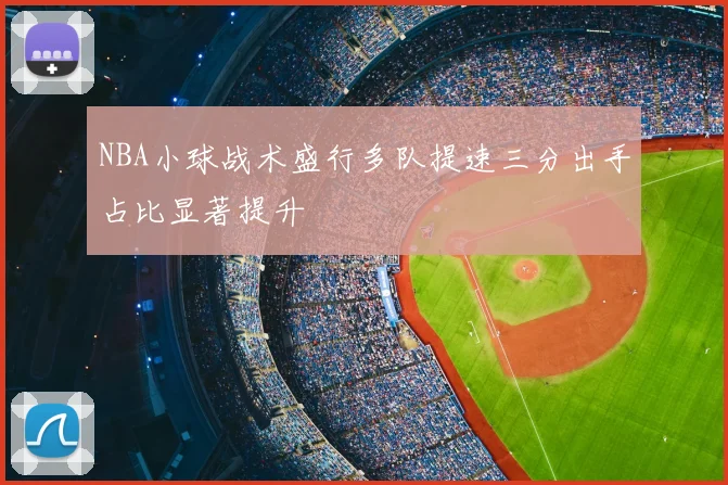 NBA小球战术盛行多队提速三分出手占比显著提升