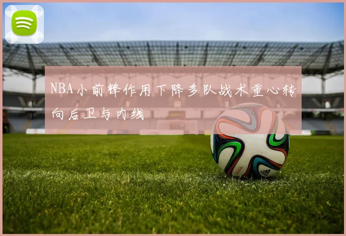 NBA小前锋作用下降多队战术重心转向后卫与内线