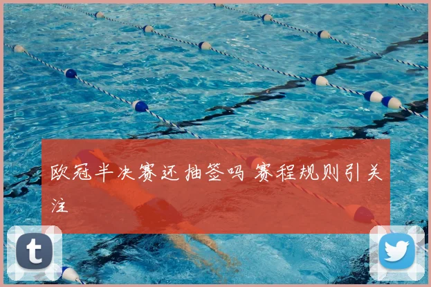 欧冠半决赛还抽签吗 赛程规则引关注