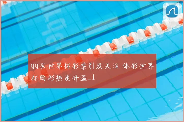 qq买世界杯彩票引发关注 体彩世界杯购彩热度升温_1