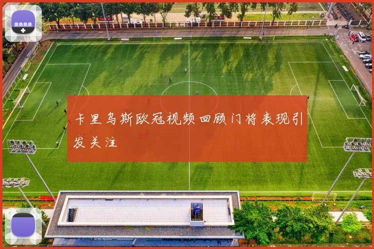 卡里乌斯欧冠视频回顾门将表现引发关注